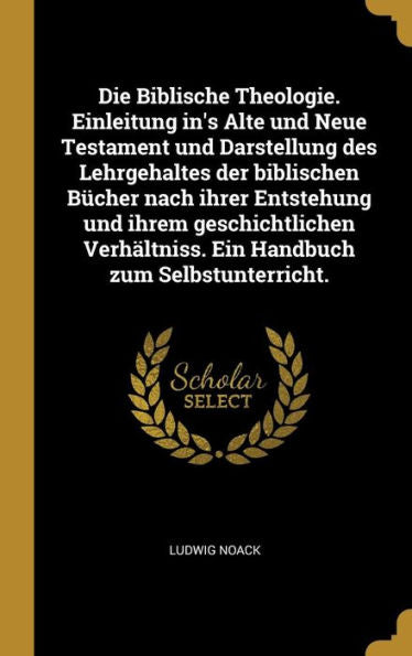 Die Biblische Theologie. Einleitung In's Alte Und Neue Testament Und Darstellung Des Lehrgehaltes Der Biblischen Bücher Nach Ihrer Entstehung Und ... Zum Selbstunterricht. (German Edition)
