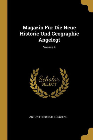 Magazin Für Die Neue Historie Und Geographie Angelegt; Volume 4 (German Edition) - 9780270905779
