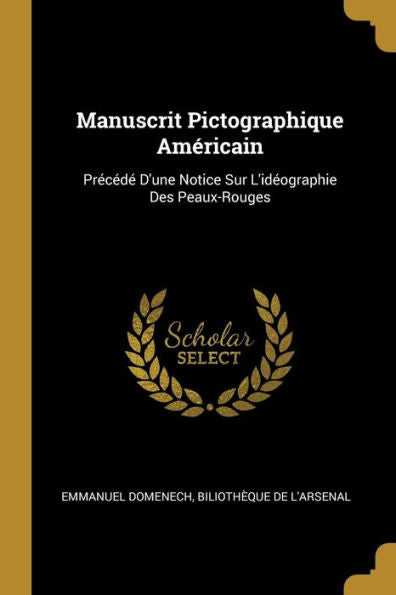 Manuscrit Pictographique Américain: Précédé D'Une Notice Sur L'Idéographie Des Peaux-Rouges (French Edition) - 9780270915273