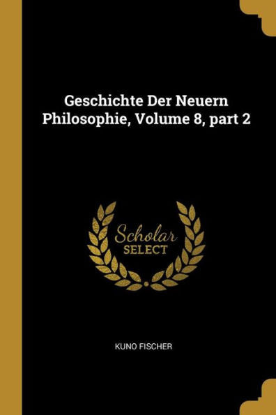 Geschichte Der Neuern Philosophie, Volume 8, Part 2 (German Edition) - 9780270955309