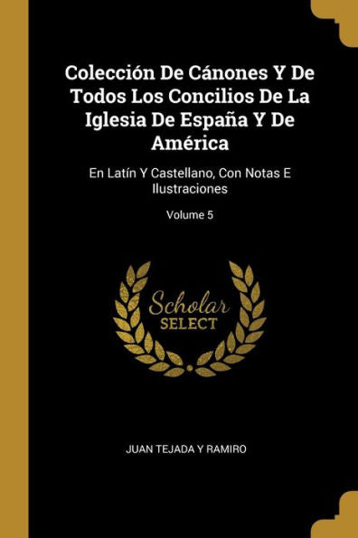 Colección De Cánones Y De Todos Los Concilios De La Iglesia De España Y De América: En Latín Y Castellano, Con Notas E Ilustraciones; Volume 5 (Spanish Edition)