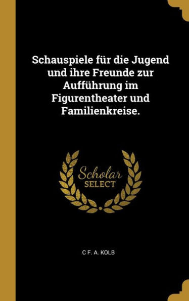 Schauspiele Für Die Jugend Und Ihre Freunde Zur Aufführung Im Figurentheater Und Familienkreise. (German Edition)