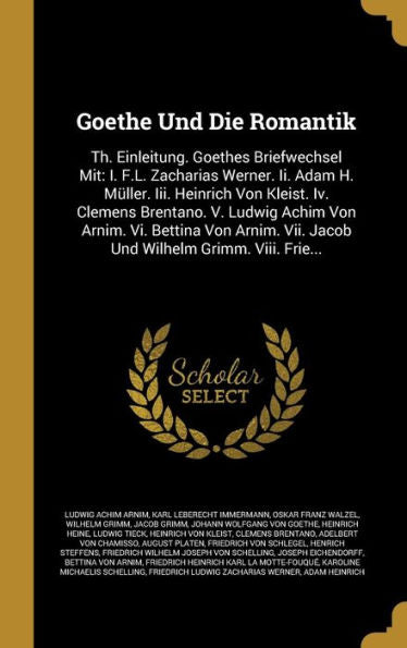 Goethe Und Die Romantik: Th. Einleitung. Goethes Briefwechsel Mit: I. F.L. Zacharias Werner. Ii. Adam H. Müller. Iii. Heinrich Von Kleist. Iv. Clemens ... Wilhelm Grimm. Viii. Frie... (German Edition)