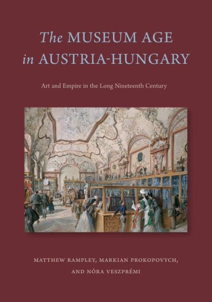 The Museum Age In Austria-Hungary: Art And Empire In The Long Nineteenth Century