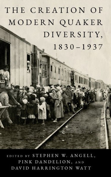 The Creation Of Modern Quaker Diversity, 1830–1937 (The New History Of Quakerism)