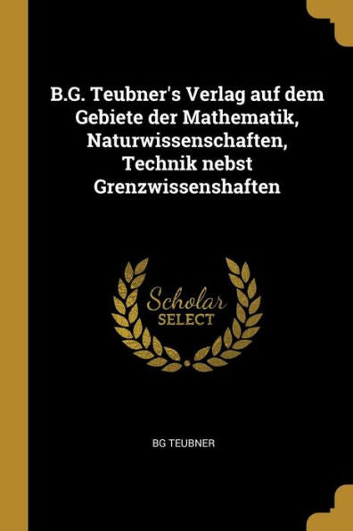 B.G. Teubner's Verlag Auf Dem Gebiete Der Mathematik, Naturwissenschaften, Technik Nebst Grenzwissenshaften (German Edition) - 9780274124190