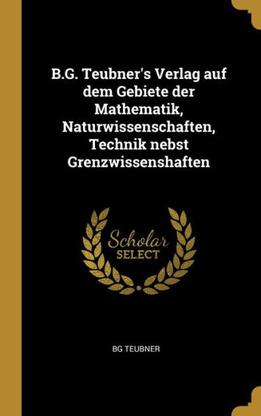 B.G. Teubner's Verlag Auf Dem Gebiete Der Mathematik, Naturwissenschaften, Technik Nebst Grenzwissenshaften (German Edition) - 9780274124206