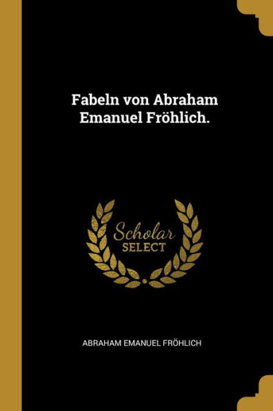 Fabeln Von Abraham Emanuel Fröhlich. (German Edition)
