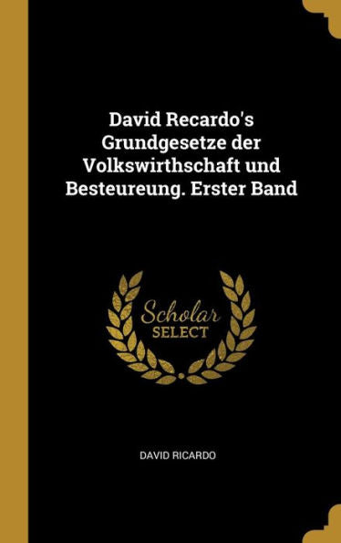 David Recardo's Grundgesetze Der Volkswirthschaft Und Besteureung. Erster Band (German Edition) - 9780274151646