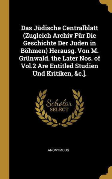 Das Jüdische Centralblatt (Zugleich Archiv Für Die Geschichte Der Juden In Böhmen) Herausg. Von M. Grünwald. The Later Nos. Of Vol.2 Are Entitled Studien Und Kritiken, &C.]. (German Edition)