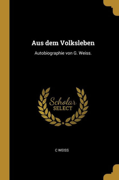 Aus Dem Volksleben: Autobiographie Von G. Weiss. (German Edition)