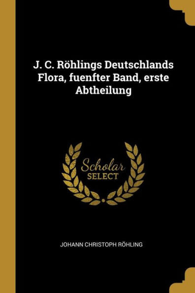 J. C. Röhlings Deutschlands Flora, Fuenfter Band, Erste Abtheilung (German Edition)