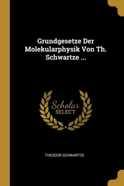 Grundgesetze Der Molekularphysik Von Th. Schwartze ... (German Edition)