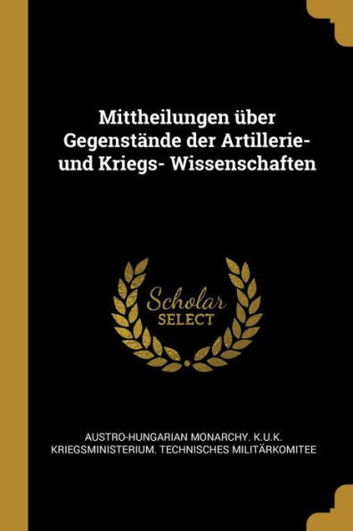 Mittheilungen Über Gegenstände Der Artillerie- Und Kriegs- Wissenschaften (German Edition)