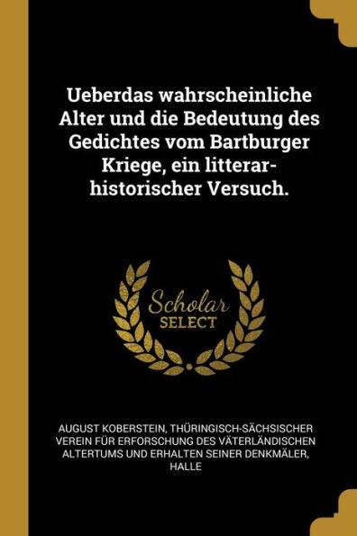 Ueberdas Wahrscheinliche Alter Und Die Bedeutung Des Gedichtes Vom Bartburger Kriege, Ein Litterar-Historischer Versuch. (German Edition)