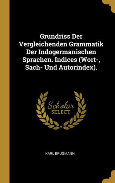 Grundriss Der Vergleichenden Grammatik Der Indogermanischen Sprachen. Indices (Wort-, Sach- Und Autorindex). (German Edition)