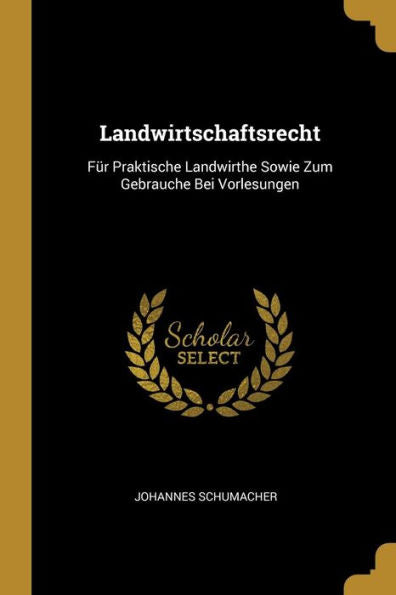Landwirtschaftsrecht: Für Praktische Landwirthe Sowie Zum Gebrauche Bei Vorlesungen (German Edition)