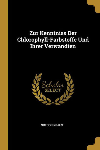 Zur Kenntniss Der Chlorophyll-Farbstoffe Und Ihrer Verwandten (German Edition)