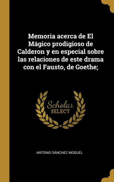 Memoria Acerca De El Mágico Prodigioso De Calderon Y En Especial Sobre Las Relaciones De Este Drama Con El Fausto, De Goethe; (Spanish Edition)
