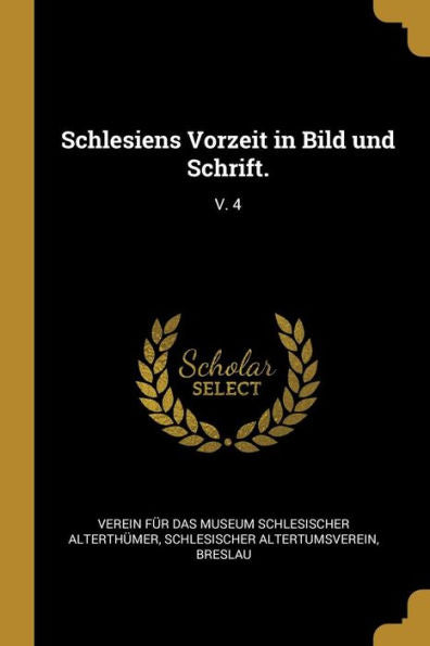 Schlesiens Vorzeit In Bild Und Schrift.: V. 4 (German Edition)