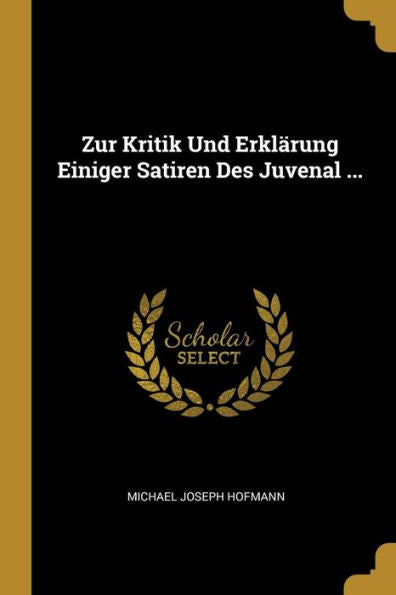 Zur Kritik Und Erklärung Einiger Satiren Des Juvenal ... (German Edition)