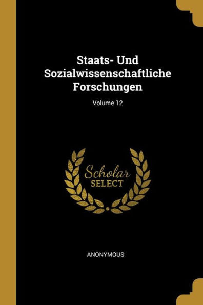 Staats- Und Sozialwissenschaftliche Forschungen; Volume 12 (German Edition)