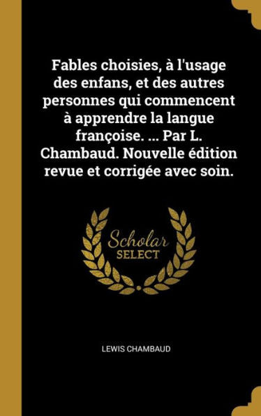 Fables Choisies, À L'Usage Des Enfans, Et Des Autres Personnes Qui Commencent À Apprendre La Langue Françoise. ... Par L. Chambaud. Nouvelle Édition Revue Et Corrigée Avec Soin. (French Edition)