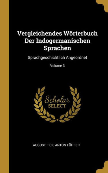 Vergleichendes Wörterbuch Der Indogermanischen Sprachen: Sprachgeschichtlich Angeordnet; Volume 3 (German Edition)
