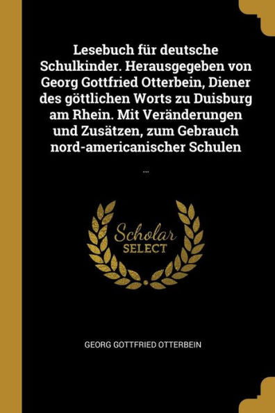 Lesebuch Für Deutsche Schulkinder. Herausgegeben Von Georg Gottfried Otterbein, Diener Des Göttlichen Worts Zu Duisburg Am Rhein. Mit Veränderungen ... Schulen: ... (German Edition)