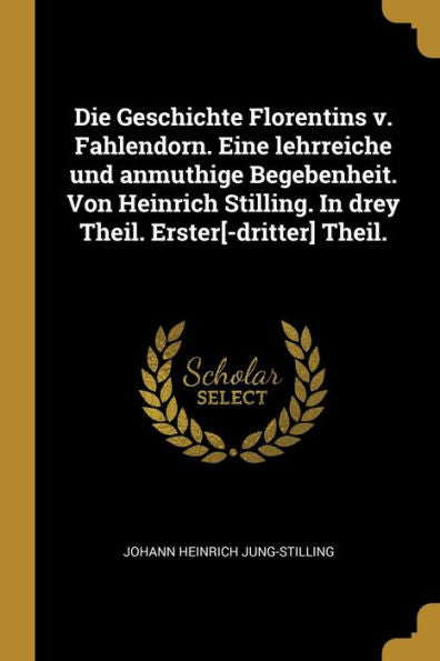 Die Geschichte Florentins V. Fahlendorn. Eine Lehrreiche Und Anmuthige Begebenheit. Von Heinrich Stilling. In Drey Theil. Erster[-Dritter] Theil. (German Edition)