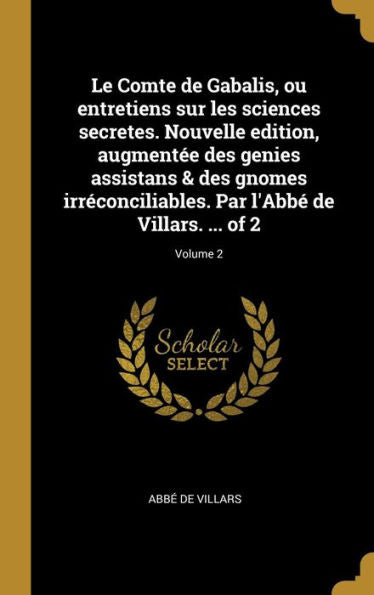 Le Comte De Gabalis, Ou Entretiens Sur Les Sciences Secretes. Nouvelle Edition, Augmentée Des Genies Assistans & Des Gnomes Irréconciliables. Par L'Abbé De Villars. ... Of 2; Volume 2 (French Edition) - 9780274453030