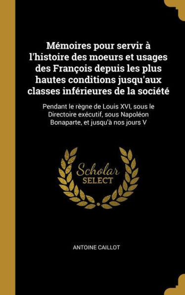 Mémoires Pour Servir À L'Histoire Des Moeurs Et Usages Des François Depuis Les Plus Hautes Conditions Jusqu'Aux Classes Inférieures De La Société: ... Et Jusqu'À Nos Jours V (French Edition)