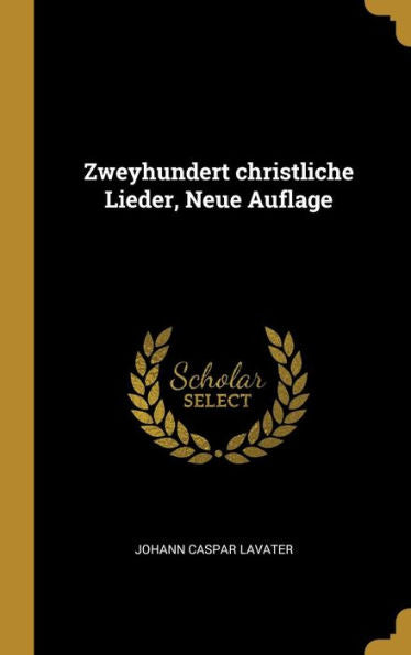 Zweyhundert Christliche Lieder, Neue Auflage (German Edition)