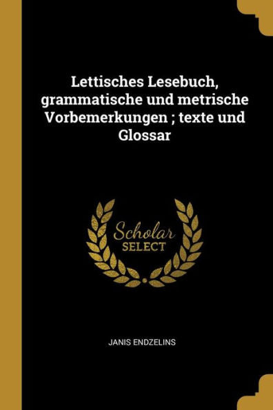 Lettisches Lesebuch, Grammatische Und Metrische Vorbemerkungen; Texte Und Glossar (German Edition)