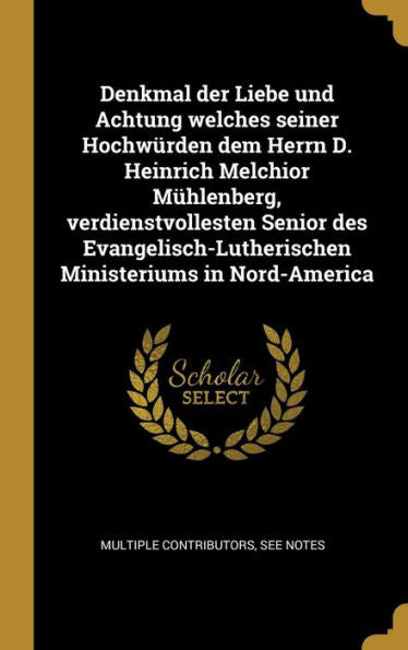 Denkmal Der Liebe Und Achtung Welches Seiner Hochwürden Dem Herrn D. Heinrich Melchior Mühlenberg, Verdienstvollesten Senior Des Evangelisch-Lutherischen Ministeriums In Nord-America (German Edition) - 9780274534128