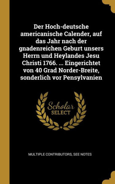 Der Hoch-Deutsche Americanische Calender, Auf Das Jahr Nach Der Gnadenreichen Geburt Unsers Herrn Und Heylandes Jesu Christi 1766. ... Eingerichtet ... Sonderlich Vor Pensylvanien (German Edition) - 9780274534203