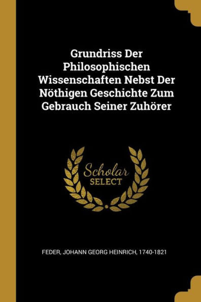 Grundriss Der Philosophischen Wissenschaften Nebst Der Nöthigen Geschichte Zum Gebrauch Seiner Zuhörer (German Edition) - 9780274546336