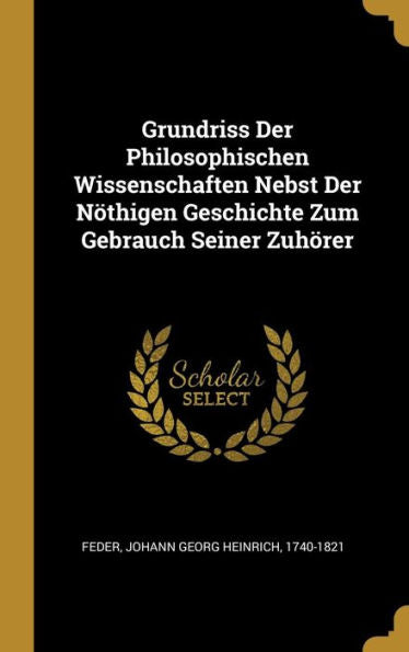 Grundriss Der Philosophischen Wissenschaften Nebst Der Nöthigen Geschichte Zum Gebrauch Seiner Zuhörer (German Edition) - 9780274546343