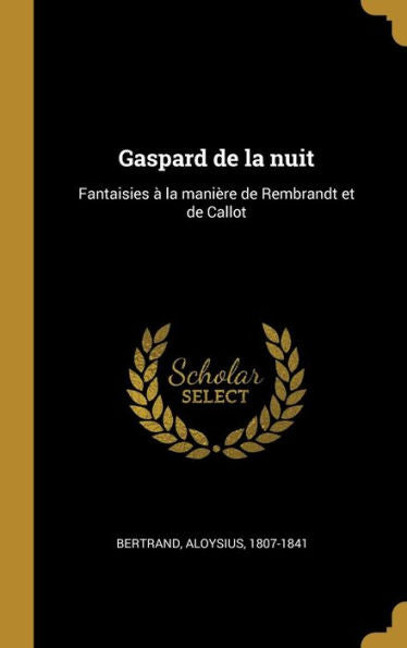 Gaspard De La Nuit: Fantaisies À La Manière De Rembrandt Et De Callot (French Edition)