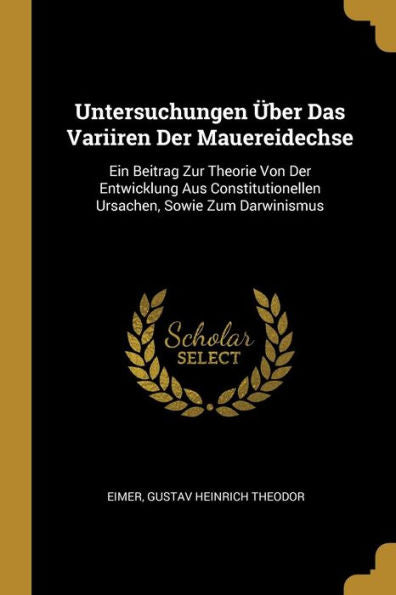 Untersuchungen Über Das Variiren Der Mauereidechse: Ein Beitrag Zur Theorie Von Der Entwicklung Aus Constitutionellen Ursachen, Sowie Zum Darwinismus (German Edition)