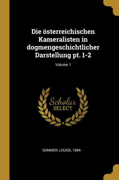 Die Österreichischen Kameralisten In Dogmengeschichtlicher Darstellung Pt. 1-2; Volume 1 (German Edition)