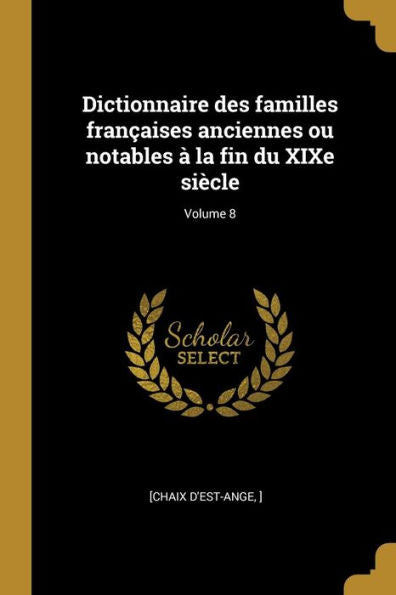 Dictionnaire Des Familles Françaises Anciennes Ou Notables À La Fin Du Xixe Siècle; Volume 8 (French Edition)