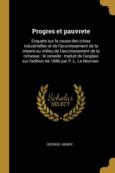 Progres Et Pauvrete: Enquete Sur La Cause Des Crises Industrielles Et De L'Accroissement De La Misere Au Milieu De L'Accroissement De La Richesse: Le ... 1886 Par P.-L. Le Monnier. (French Edition)