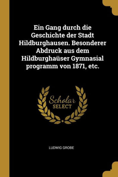 Ein Gang Durch Die Geschichte Der Stadt Hildburghausen. Besonderer Abdruck Aus Dem Hildburghaüser Gymnasial Programm Von 1871, Etc. (German Edition)