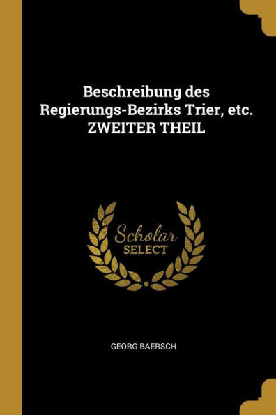 Beschreibung Des Regierungs-Bezirks Trier, Etc. Zweiter Theil (German Edition)