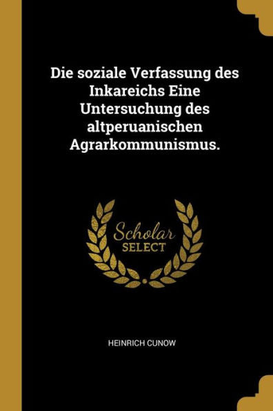 Die Soziale Verfassung Des Inkareichs Eine Untersuchung Des Altperuanischen Agrarkommunismus. (German Edition)