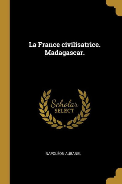 La France Civilisatrice. Madagascar. (French Edition)