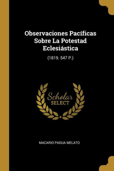 Observaciones Pacíficas Sobre La Potestad Eclesiástica: (1819. 547 P.) (Spanish Edition)