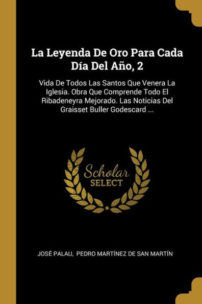 La Leyenda De Oro Para Cada Día Del Año, 2: Vida De Todos Las Santos Que Venera La Iglesia. Obra Que Comprende Todo El Ribadeneyra Mejorado. Las ... Buller Godescard ... (Spanish Edition)