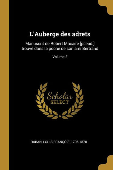 L'Auberge Des Adrets: Manuscrit De Robert Macaire [Pseud.] Trouvé Dans La Poche De Son Ami Bertrand; Volume 2 (French Edition)